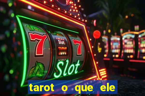 tarot o que ele sente por mim